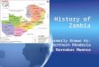 History of Zambia Formerly Known As: Northern Rhodesia By Barnabas Mwansa Formerly Known As: Northern Rhodesia By Barnabas Mwansa