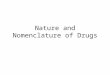 Nature and Nomenclature of Drugs. Nature of drugs Physical Structure  Solid (aspirin)  Liquid (nicotine, ethanol)  Gas (nitrous oxide) Chemical structure