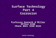 Surface Technology Surface Technology Part 4 Corrosion Professor Kenneth W Miller Office A108 Phone 0841 9348 0324