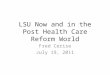 LSU Now and in the Post Health Care Reform World Fred Cerise July 19, 2011