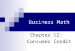 1 Business Math Chapter 12: Consumer Credit. Cleaves/Hobbs: Business Math, 7e Copyright 2005 by Pearson Education, Inc. Upper Saddle River, NJ 07458 All