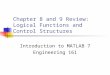 Chapter 8 and 9 Review: Logical Functions and Control Structures Introduction to MATLAB 7 Engineering 161