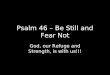 Psalm 46 – Be Still and Fear Not God, our Refuge and Strength, is with us!!!