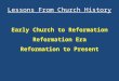 Lessons From Church History Early Church to Reformation Reformation Era Reformation to Present