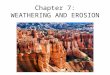 Chapter 7: WEATHERING AND EROSION. Objectives Describe the two major kinds of rock weathering. Identify three end products of weathering. Explain the