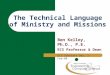 The Technical Language of Ministry and Missions Ben Kelley, Ph.D., P.E. ECS Professor & Dean ECS Scholars Day, 1-Feb-08