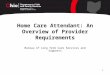 1 Home Care Attendant: An Overview of Provider Requirements Bureau of Long Term Care Services and Supports
