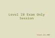Level IB Exam Only Session Issued July 2006. Once the Exam Begins You will not be allowed to leave the room. Please make sure that you take care of any