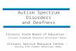Autism Spectrum Disorders and Deafness Illinois State Board of Education - Illinois Statewide Technical Assistance Center Illinois Service Resource Center