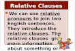 Relative Clauses We can use relative pronouns to join two English sentences. They introduce the relative clauses. The relative clauses give more information