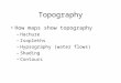 Topography How maps show topography –Hachure –Isopleths –Hypsography (water flows) –Shading –Contours