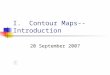 I. Contour Maps--Introduction 20 September 2007 RELIEF: difference in elevation between two points