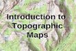 Introduction to Topographic Maps. Topographic Maps Two dimensional model of the Earth’s surface (represents 3-D world) Topographic maps are also known