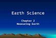 Earth Science Chapter 2 Measuring Earth. Shape of Earth Evidence the Earth is spherical: –Photographs from space –Setting sunlight lingers on treetops,
