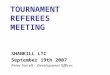 TOURNAMENT REFEREES MEETING SHANKILL LTC September 19th 2007 Peter Farrell - Development Officer