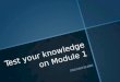 Test your knowledge on Module 1 Click here to start Click here to start