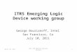 ITRS Emerging Logic Device working group George Bourianoff, Intel San Francisco, Ca July 10, 2011 April 10, 20112011 ERD Meeting Potsdam, Germany 1
