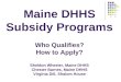 Maine DHHS Subsidy Programs Who Qualifies? How to Apply? Sheldon Wheeler, Maine DHHS Chester Barnes, Maine DHHS Virginia Dill, Shalom House