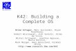 K42: Building a Complete OS Orran Krieger, Marc Auslander, Bryan Rosenburg, Robert Wisniewski, Jimi Xenidis, Dilma Da Silva, Michal Ostrowski, Jonathan