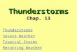 Thunderstorms Chap. 13 Thunderstorms Severe Weather Tropical Storms Recurring Weather