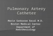Pulmonary Artery Catheter Marie Sankaran Raval M.D. Boston Medical Center Department of Anesthesiology