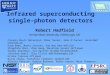 Infrared superconducting single-photon detectors Robert Hadfield Heriot-Watt University, Edinburgh, UK Chandra Mouli Natarajan, Mike Tanner, John O’Connor