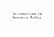 Introduction to Sequence Models. Sequences Many types of information involve sequences: -Financial data: -DNA: -Robot motionRobot motion -Text: “Jack