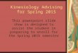 Kinesiology Advising for Spring 2015 This powerpoint slide show is designed to assist the student in preparing to enroll for the Spring 2015 semester