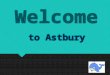Welcome Welcome to Astbury to Astbury About School  Head Teacher -Mark O'leary  Deputy Head- Ali Williams  Mrs Cameron - Bursar  Alison ? - Top Chef