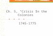 Ch. 5, “Crisis in the Colonies” 1745-1775 European Rivals in North America NEW SPAIN FRENCH TERRITORY 13 COLONIES Ohio River Valley FLORIDA (owned by