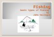Fishing basic types of fishing by Jake Gallegos.  Fishing is a great past time, which requires a lot of patience and time. In this presentation I will