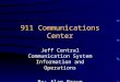 911 Communications Center Jeff Central Communication System Information and Operations By: Alan Braun