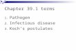 Chapter 39.1 terms 1. Pathogen 2. Infectious disease 3. Koch’s postulates