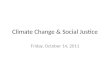 Climate Change & Social Justice Friday, October 14, 2011