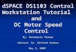 DSPACE DS1103 Control Workstation Tutorial and DC Motor Speed Control By: Annemarie Thomas Advisor: Dr. Winfred Anakwa May 5, 2009