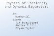 Physics of Stationary and Dynamic Ergometers By: Nathaniel Brown Tim Beauregard Andrew DiOrio Bryan Taylor