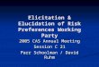 Elicitation & Elucidation of Risk Preferences Working Party 2005 CAS Annual Meeting Session C 21 Parr Schoolman / David Ruhm