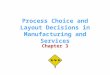 Process Choice and Layout Decisions in Manufacturing and Services Chapter 3