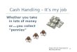 1 Cash Handling – It’s my job Whether you take in lots of money or … you collect “pennies”
