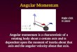 Angular Momentum Angular momentum is a characteristic of a rotating body about a certain axis and is dependent upon the moment of inertia about that axis