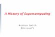 1 A History of Supercomputing Burton Smith Microsoft