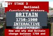KEY STAGE 3 National Curriculum History BRITAIN 1750-1900 INTERACTIVE BRITAIN 1750-1900 INTERACTIVE How and why did Britain change between 1750 and 1900?