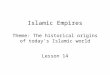 Islamic Empires Theme: The historical origins of today’s Islamic world Lesson 14