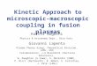 Kinetic Approach to microscopic-macroscopic coupling in fusion plasmas Koichi Noguchi Physics & Astronomy Dept., Rice Univ. Giovanni Lapenta Plasma Theory