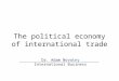 The political economy of international trade Dr. Adam Novotny International Business