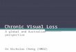 Chronic Visual Loss A global and Australian perspective Dr Nicholas Cheng (HMO2)