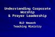 Understanding Corporate Worship & Prayer Leadership BLD Newark Teaching Ministry