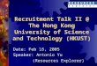 Recruitment Talk II @ The Hong Kong University of Science and Technology (HKUST) Date: Feb 16, 2005 Speaker: Antonio Yu (Resources Explorer)