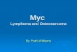 Myc Lymphoma and Osteosarcoma By Patti Williams. What is Myc?  Located on Chromosome 8q24 (3 exons)  A proto-oncogene  Stimulates the transcription