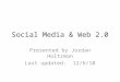 Social Media & Web 2.0 Presented by Jordan Holtzman Last updated: 12/6/10